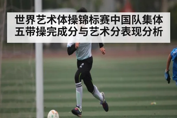 世界艺术体操锦标赛中国队集体五带操完成分与艺术分表现分析