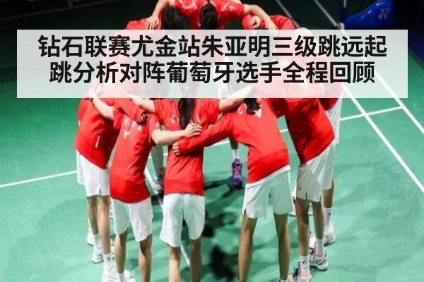 钻石联赛尤金站朱亚明三级跳远起跳分析对阵葡萄牙选手全程回顾