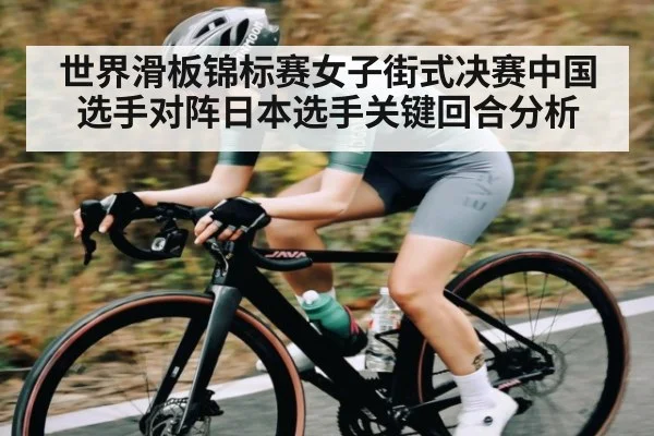 世界滑板锦标赛女子街式决赛中国选手对阵日本选手关键回合分析