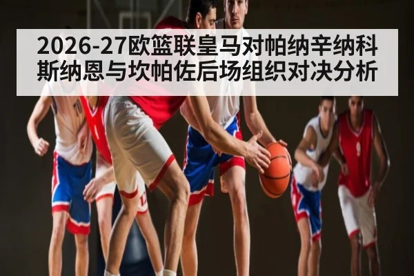 2026-27欧篮联皇马对帕纳辛纳科斯纳恩与坎帕佐后场组织对决分析