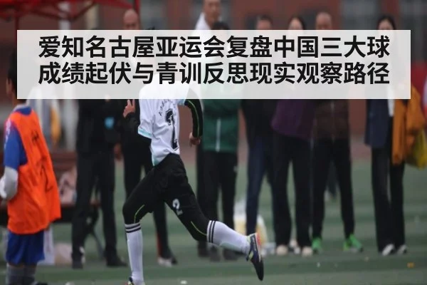 爱知名古屋亚运会复盘中国三大球成绩起伏与青训反思现实观察路径